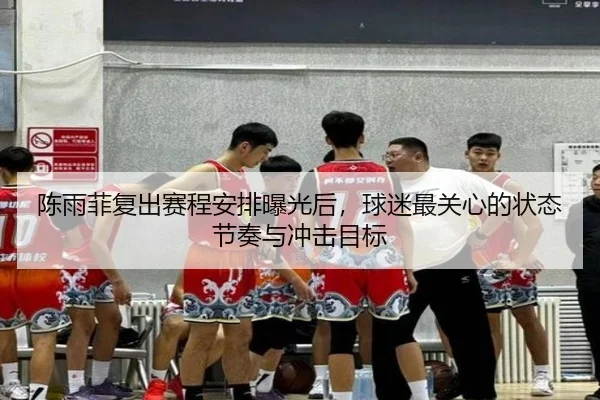 陈雨菲复出赛程安排曝光后，球迷最关心的状态节奏与冲击目标
